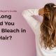How Long Should You Leave Bleach in Your Hair?